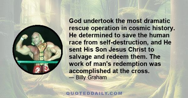 God undertook the most dramatic rescue operation in cosmic history. He determined to save the human race from self-destruction, and He sent His Son Jesus Christ to salvage and redeem them. The work of man's redemption