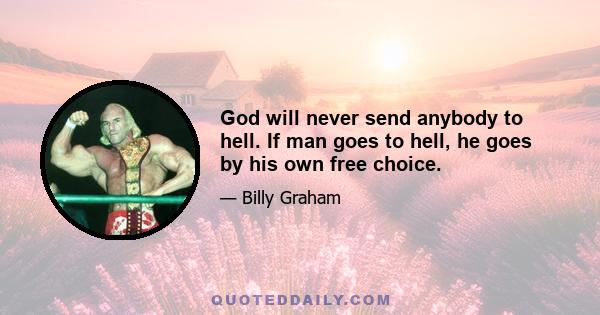 God will never send anybody to hell. If man goes to hell, he goes by his own free choice.