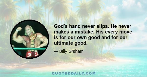 God's hand never slips. He never makes a mistake. His every move is for our own good and for our ultimate good.