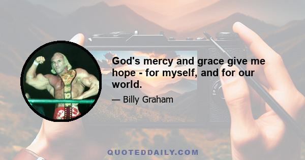 God's mercy and grace give me hope - for myself, and for our world.