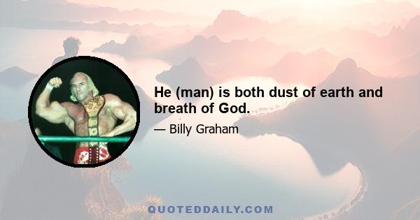 He (man) is both dust of earth and breath of God.