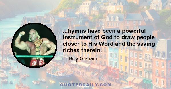 ...hymns have been a powerful instrument of God to draw people closer to His Word and the saving riches therein.