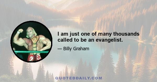 I am just one of many thousands called to be an evangelist.