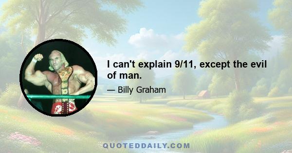 I can't explain 9/11, except the evil of man.