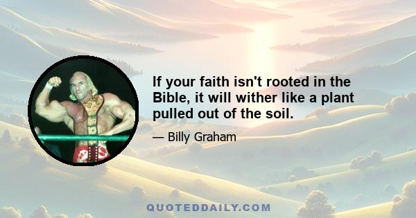 If your faith isn't rooted in the Bible, it will wither like a plant pulled out of the soil.