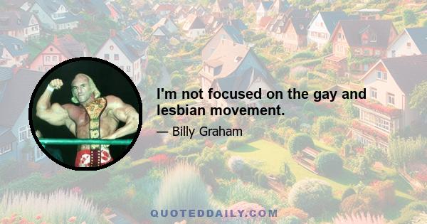 I'm not focused on the gay and lesbian movement.