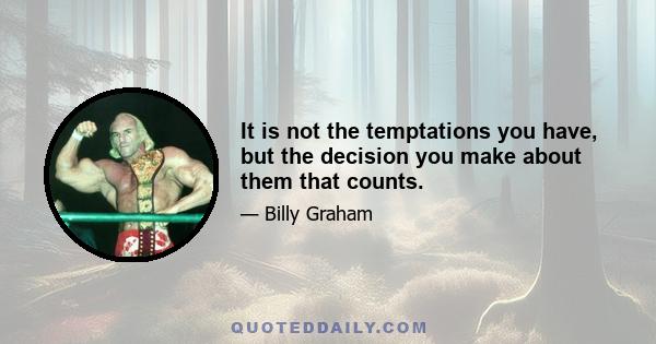 It is not the temptations you have, but the decision you make about them that counts.