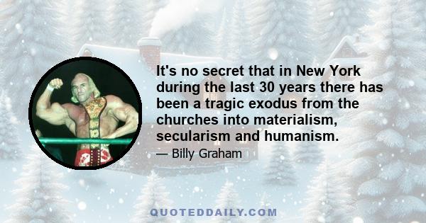 It's no secret that in New York during the last 30 years there has been a tragic exodus from the churches into materialism, secularism and humanism.