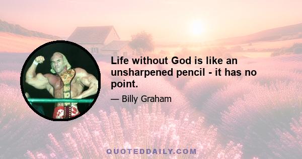 Life without God is like an unsharpened pencil - it has no point.