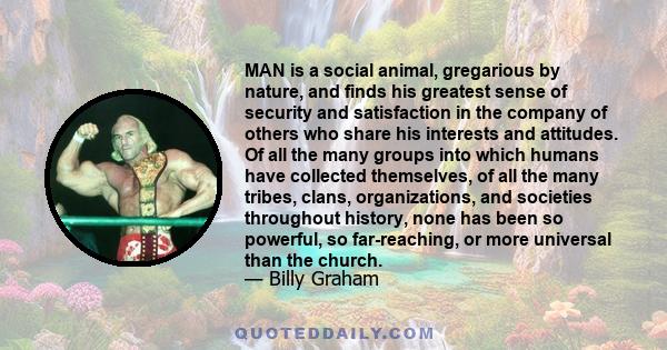 MAN is a social animal, gregarious by nature, and finds his greatest sense of security and satisfaction in the company of others who share his interests and attitudes. Of all the many groups into which humans have