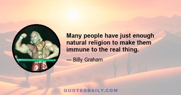 Many people have just enough natural religion to make them immune to the real thing.