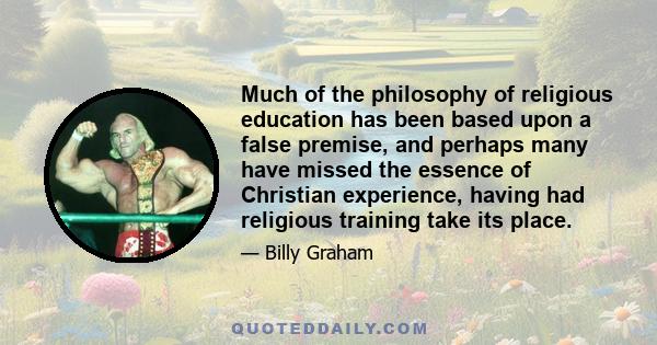 Much of the philosophy of religious education has been based upon a false premise, and perhaps many have missed the essence of Christian experience, having had religious training take its place.