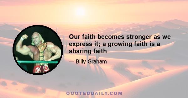 Our faith becomes stronger as we express it; a growing faith is a sharing faith