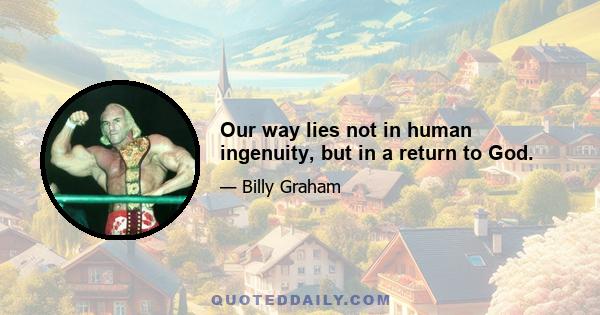 Our way lies not in human ingenuity, but in a return to God.