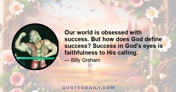 Our world is obsessed with success. But how does God define success? Success in God's eyes is faithfulness to His calling.