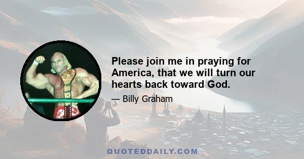 Please join me in praying for America, that we will turn our hearts back toward God.