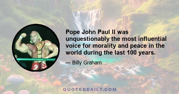 Pope John Paul II was unquestionably the most influential voice for morality and peace in the world during the last 100 years.