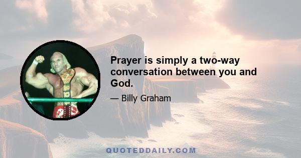 Prayer is simply a two-way conversation between you and God.