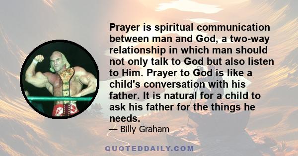 Prayer is spiritual communication between man and God, a two-way relationship in which man should not only talk to God but also listen to Him. Prayer to God is like a child's conversation with his father. It is natural