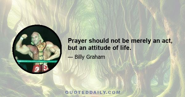 Prayer should not be merely an act, but an attitude of life.