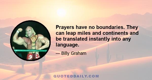 Prayers have no boundaries. They can leap miles and continents and be translated instantly into any language.