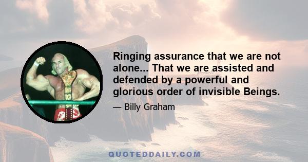 Ringing assurance that we are not alone... That we are assisted and defended by a powerful and glorious order of invisible Beings.