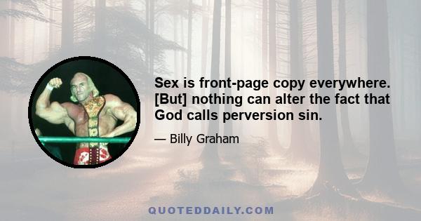 Sex is front-page copy everywhere. [But] nothing can alter the fact that God calls perversion sin.