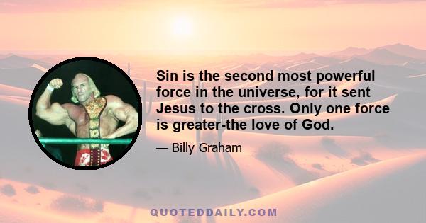 Sin is the second most powerful force in the universe, for it sent Jesus to the cross. Only one force is greater-the love of God.