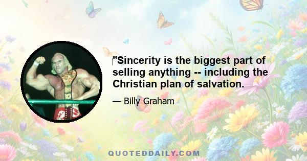 ‎Sincerity is the biggest part of selling anything -- including the Christian plan of salvation.