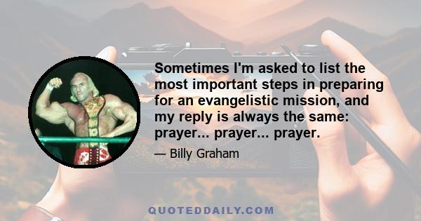 Sometimes I'm asked to list the most important steps in preparing for an evangelistic mission, and my reply is always the same: prayer... prayer... prayer.