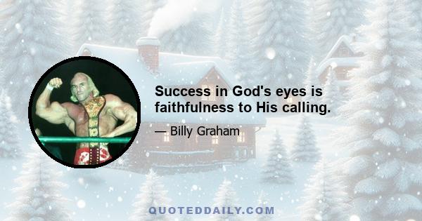 Success in God's eyes is faithfulness to His calling.