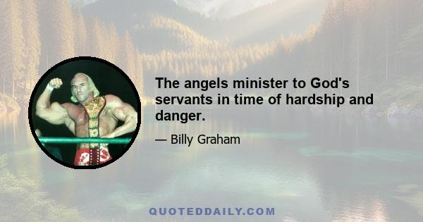 The angels minister to God's servants in time of hardship and danger.