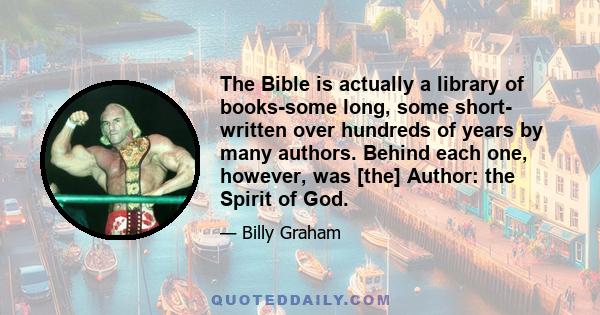 The Bible is actually a library of books-some long, some short- written over hundreds of years by many authors. Behind each one, however, was [the] Author: the Spirit of God.