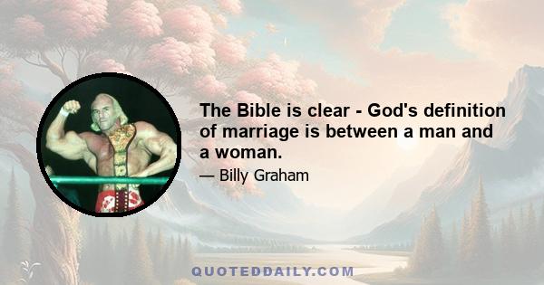 The Bible is clear - God's definition of marriage is between a man and a woman.