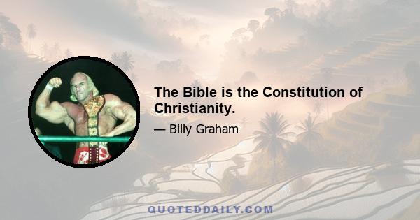 The Bible is the Constitution of Christianity.