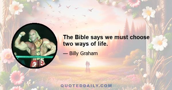 The Bible says we must choose two ways of life.