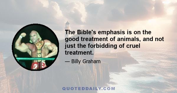 The Bible's emphasis is on the good treatment of animals, and not just the forbidding of cruel treatment.