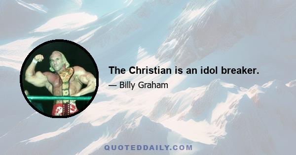 The Christian is an idol breaker.