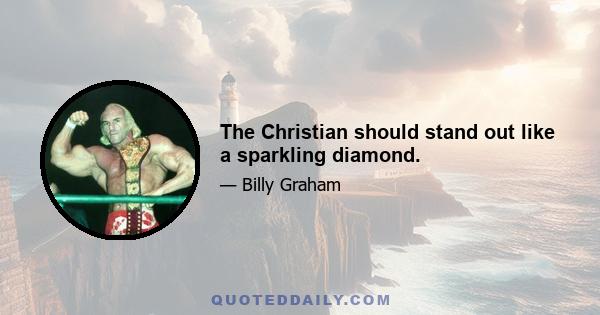 The Christian should stand out like a sparkling diamond.