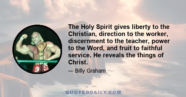 The Holy Spirit gives liberty to the Christian, direction to the worker, discernment to the teacher, power to the Word, and fruit to faithful service. He reveals the things of Christ.