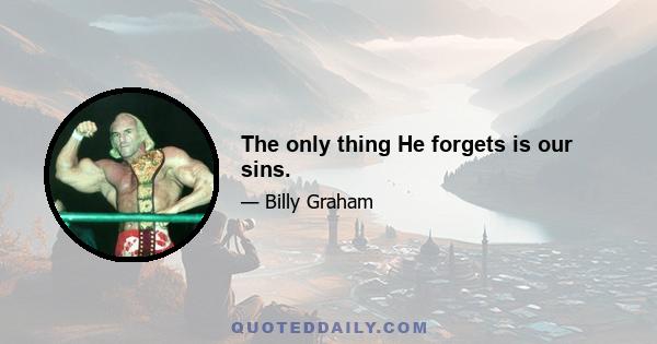 The only thing He forgets is our sins.