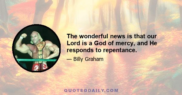 The wonderful news is that our Lord is a God of mercy, and He responds to repentance.