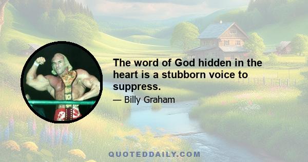 The word of God hidden in the heart is a stubborn voice to suppress.