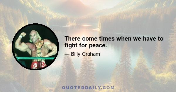 There come times when we have to fight for peace.