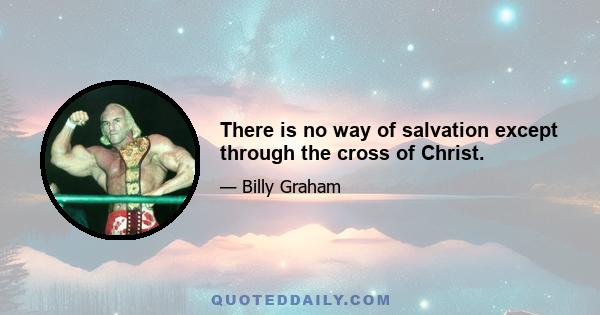 There is no way of salvation except through the cross of Christ.