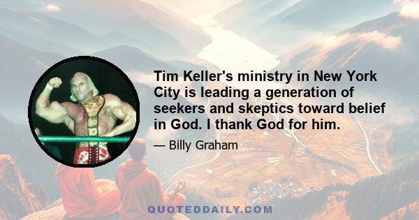 Tim Keller's ministry in New York City is leading a generation of seekers and skeptics toward belief in God. I thank God for him.