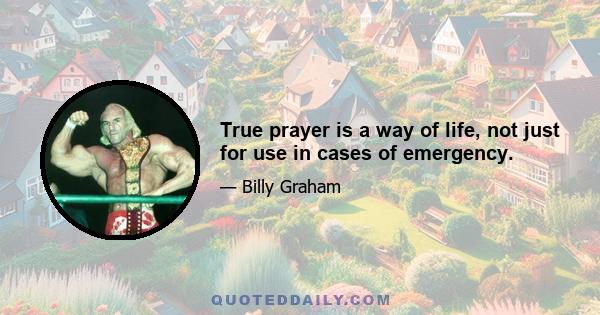 True prayer is a way of life, not just for use in cases of emergency.