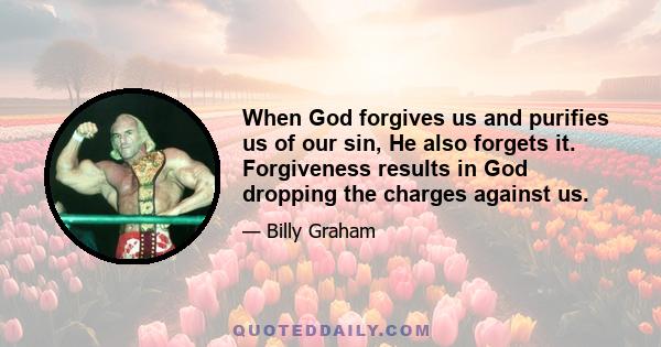 When God forgives us and purifies us of our sin, He also forgets it. Forgiveness results in God dropping the charges against us.