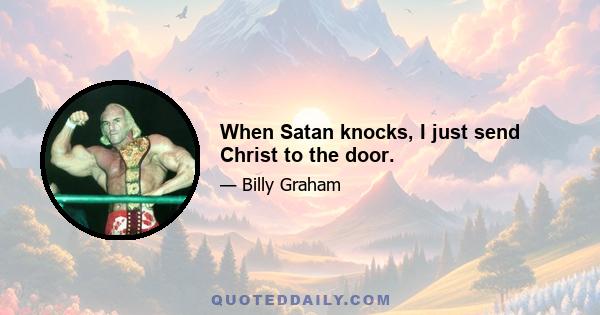 When Satan knocks, I just send Christ to the door.