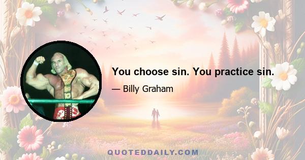 You choose sin. You practice sin.